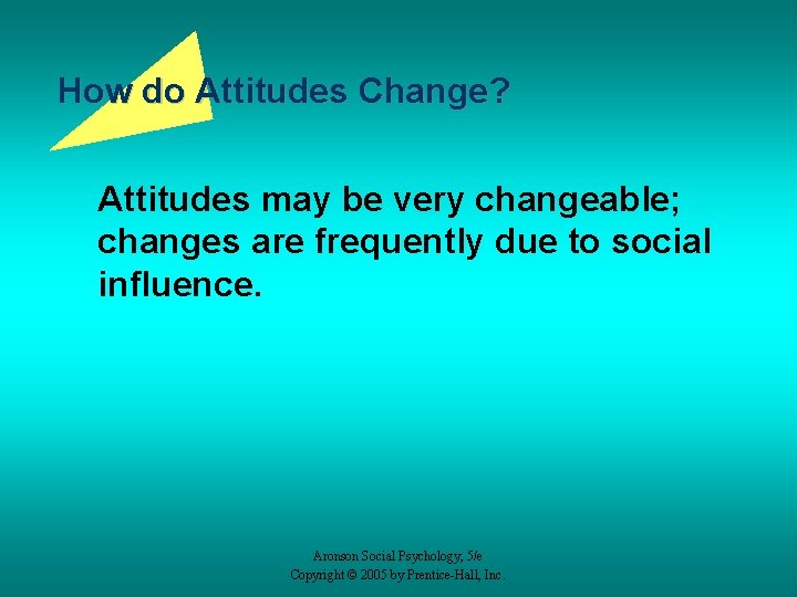 How do Attitudes Change? Attitudes may be very changeable; changes are frequently due to