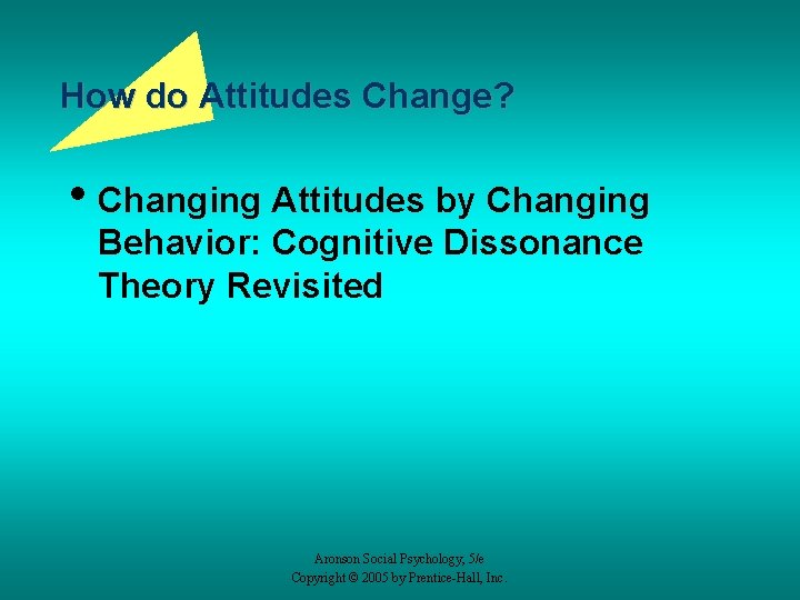 How do Attitudes Change? • Changing Attitudes by Changing Behavior: Cognitive Dissonance Theory Revisited