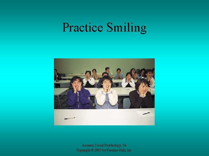 Practice Smiling Aronson Social Psychology, 5/e Copyright © 2005 by Prentice-Hall, Inc. 