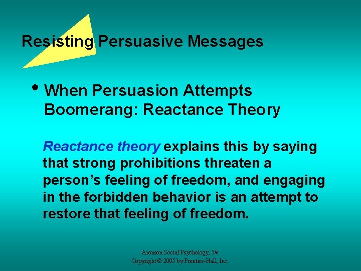 Resisting Persuasive Messages • When Persuasion Attempts Boomerang: Reactance Theory Reactance theory explains this