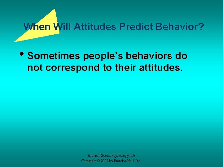 When Will Attitudes Predict Behavior? • Sometimes people’s behaviors do not correspond to their