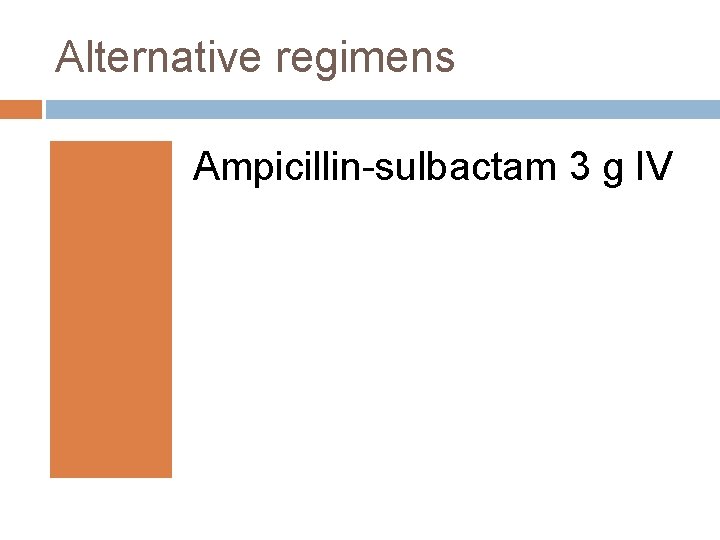 Alternative regimens Ampicillin-sulbactam 3 g IV 