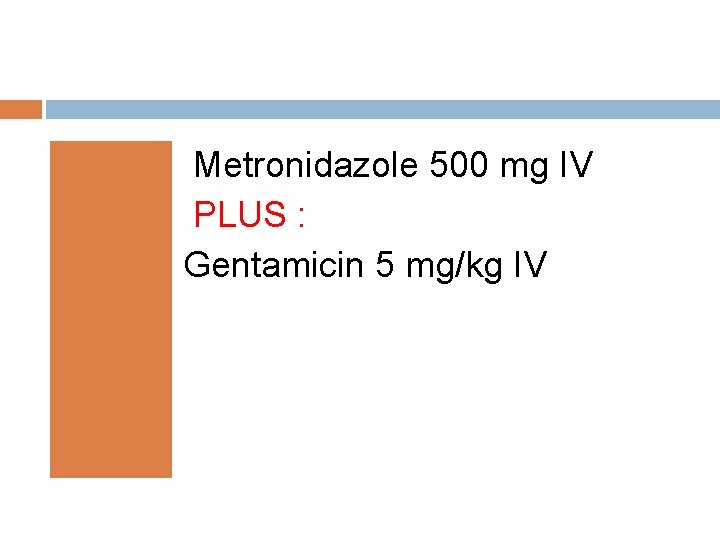 Metronidazole 500 mg IV PLUS : Gentamicin 5 mg/kg IV 