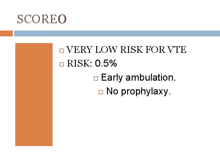 SCORE 0 VERY LOW RISK FOR VTE RISK: 0. 5% Early ambulation. No prophylaxy.