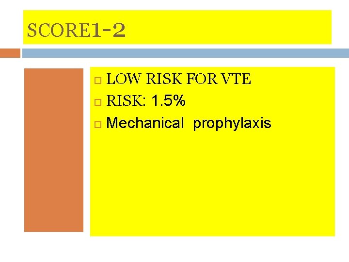 SCORE 1 -2 LOW RISK FOR VTE RISK: 1. 5% Mechanical prophylaxis 