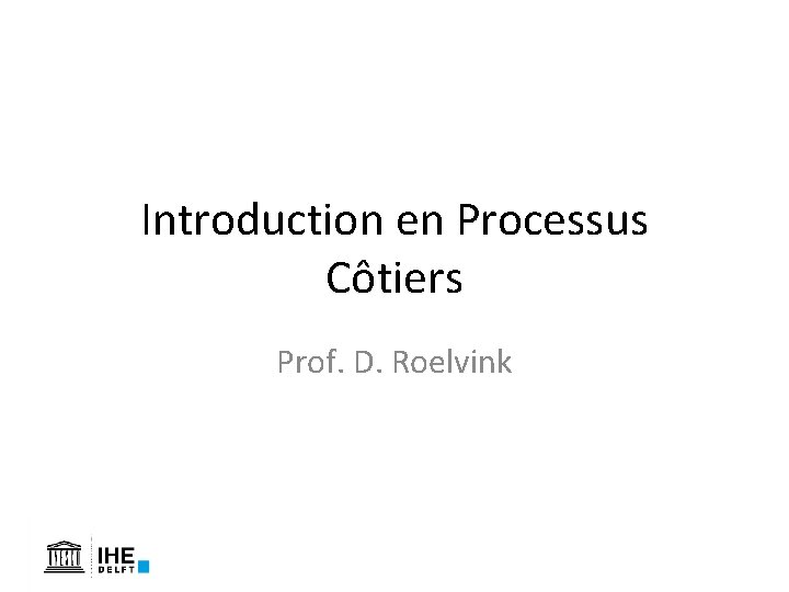 Introduction en Processus Côtiers Prof. D. Roelvink Introduction en Processus Côtiers Prof. D. Roelvink