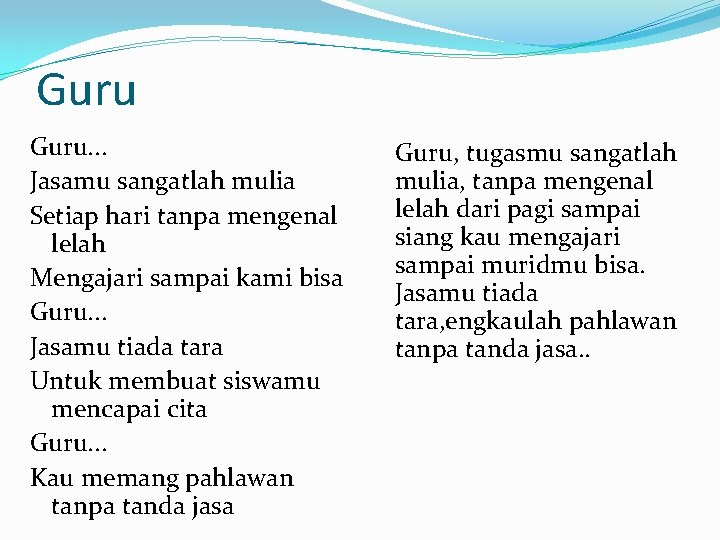 Guru. . . Jasamu sangatlah mulia Setiap hari tanpa mengenal lelah Mengajari sampai kami