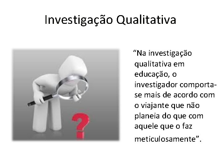 Investigação Qualitativa “Na investigação qualitativa em educação, o investigador comportase mais de acordo com