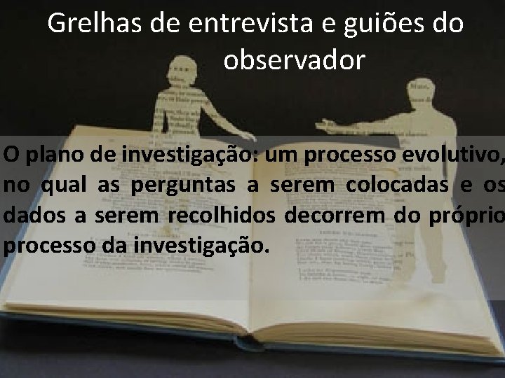 Grelhas de entrevista e guiões do observador O plano de investigação: um processo evolutivo,