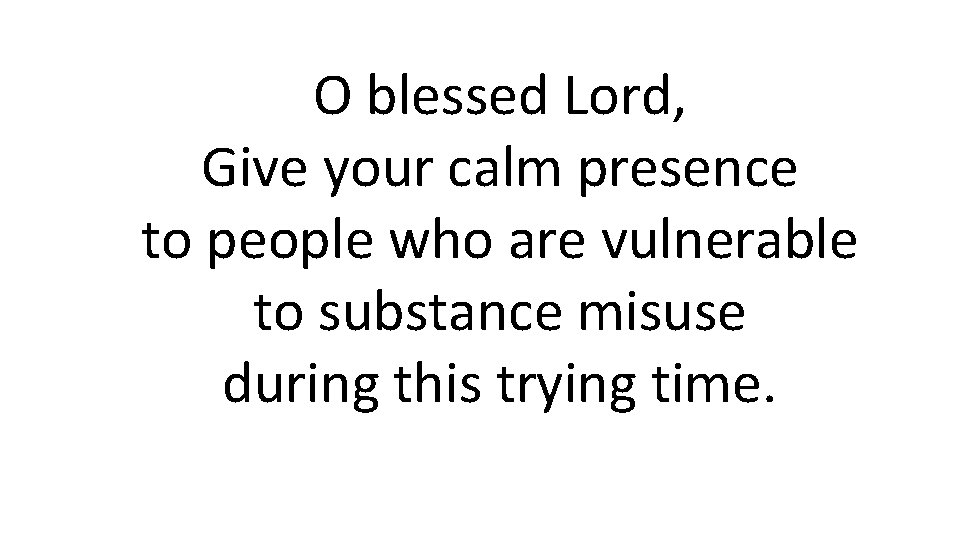 O blessed Lord, Give your calm presence to people who are vulnerable to substance