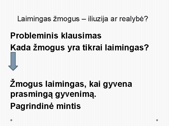 Laimingas žmogus – iliuzija ar realybė? Probleminis klausimas Kada žmogus yra tikrai laimingas? Žmogus