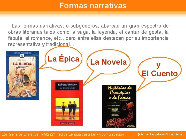 Formas narrativas Las formas narrativas, o subgéneros, abarcan un gran espectro de obras literarias