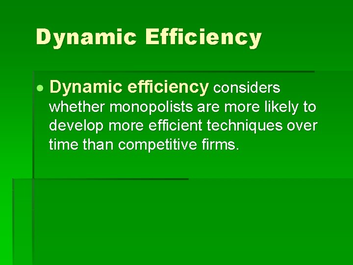 Dynamic Efficiency Dynamic efficiency considers whether monopolists are more likely to develop more efficient