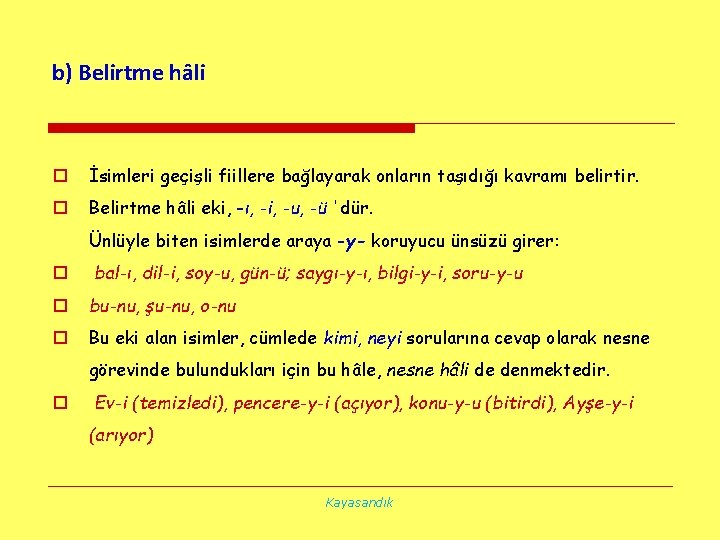 b) Belirtme hâli o İsimleri geçişli fiillere bağlayarak onların taşıdığı kavramı belirtir. o Belirtme