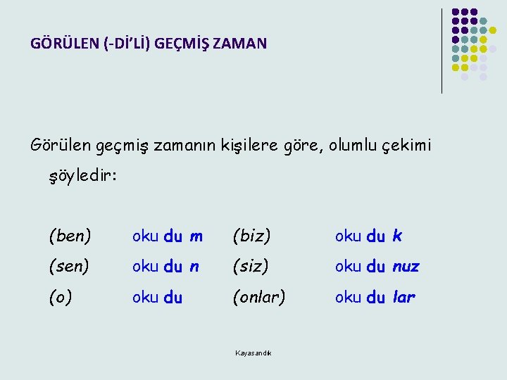 GÖRÜLEN (-Dİ’Lİ) GEÇMİŞ ZAMAN Görülen geçmiş zamanın kişilere göre, olumlu çekimi şöyledir: (ben) oku