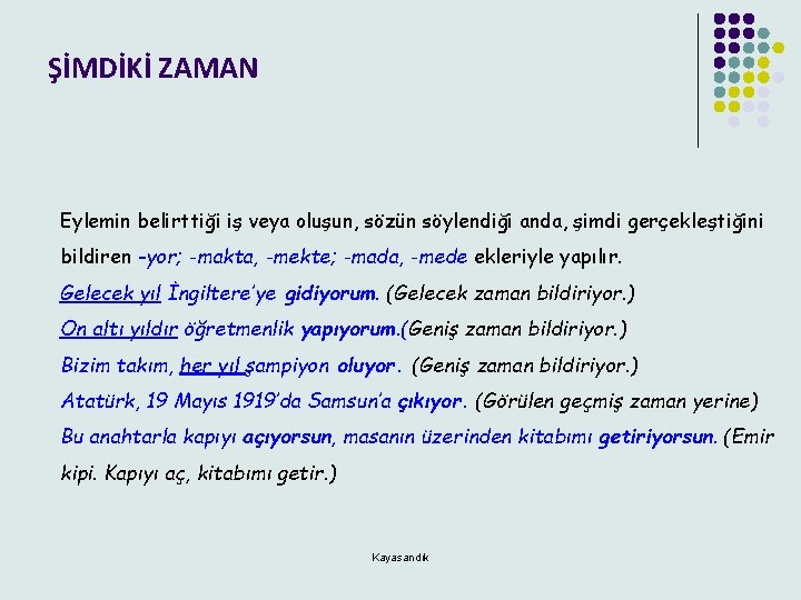 ŞİMDİKİ ZAMAN Eylemin belirttiği iş veya oluşun, sözün söylendiği anda, şimdi gerçekleştiğini bildiren -yor;