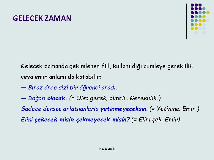 GELECEK ZAMAN Gelecek zamanda çekimlenen fiil, kullanıldığı cümleye gereklilik veya emir anlamı da katabilir: