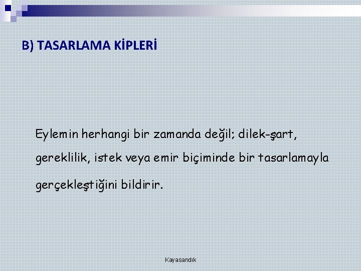 B) TASARLAMA KİPLERİ Eylemin herhangi bir zamanda değil; dilek-şart, gereklilik, istek veya emir biçiminde