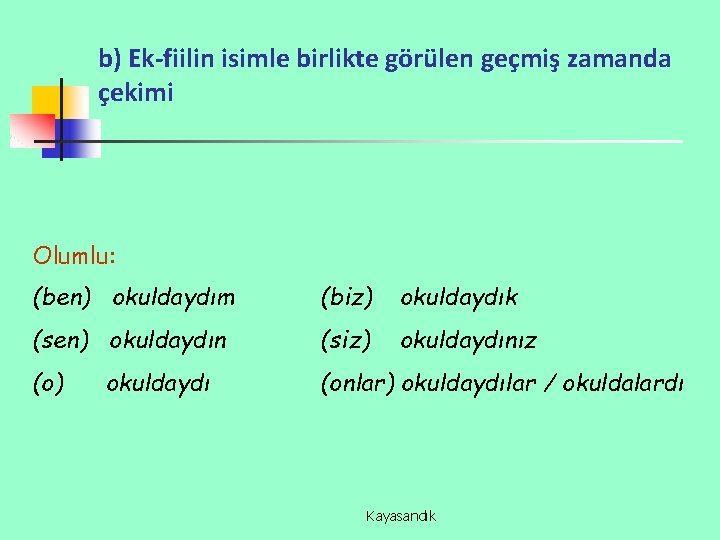 b) Ek-fiilin isimle birlikte görülen geçmiş zamanda çekimi Olumlu: (ben) okuldaydım (biz) okuldaydık (sen)