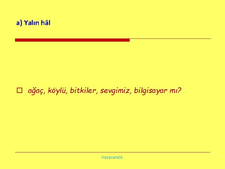 a) Yalın hâl o ağaç, köylü, bitkiler, sevgimiz, bilgisayar mı? Kayasandık 