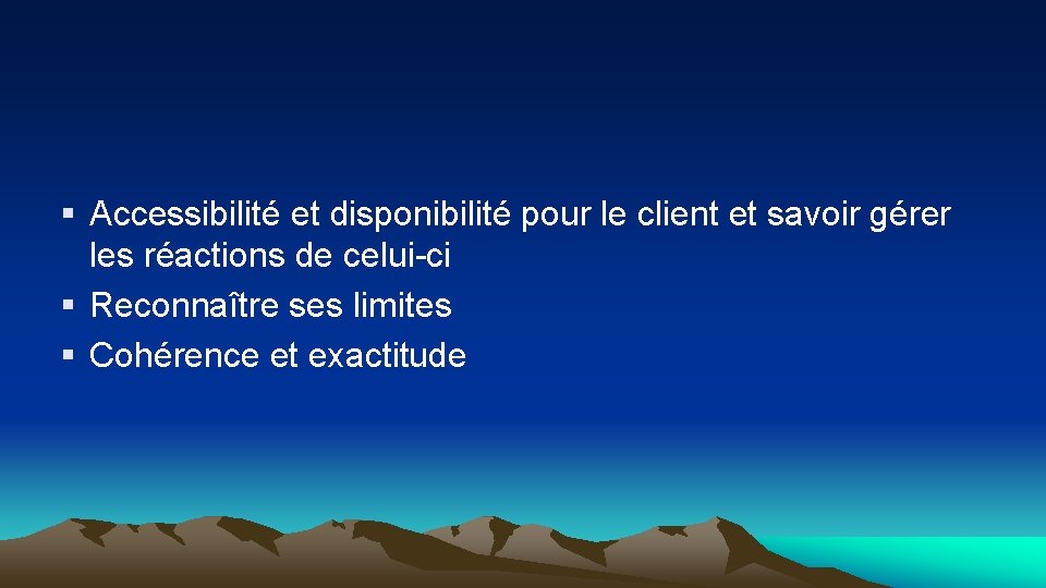 § Accessibilité et disponibilité pour le client et savoir gérer les réactions de celui-ci