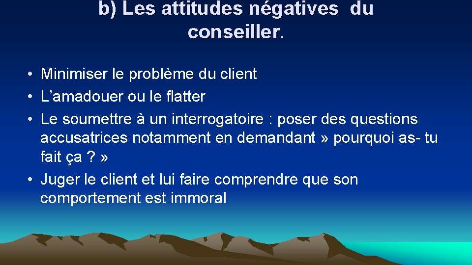 b) Les attitudes négatives du conseiller. • Minimiser le problème du client • L’amadouer