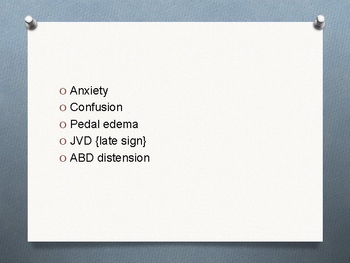 O Anxiety O Confusion O Pedal edema O JVD {late sign} O ABD distension