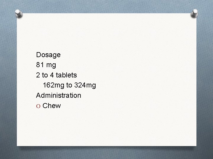 Dosage 81 mg 2 to 4 tablets 162 mg to 324 mg Administration O