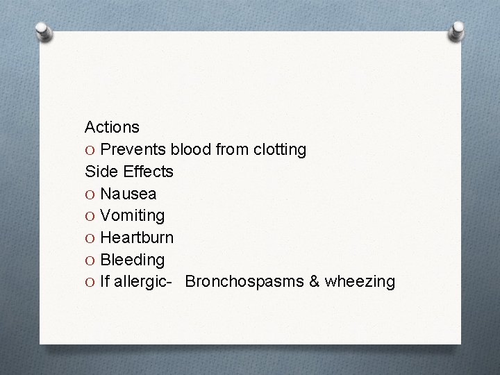 Actions O Prevents blood from clotting Side Effects O Nausea O Vomiting O Heartburn