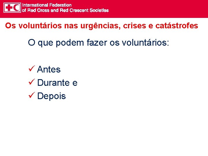 Os voluntários nas urgências, crises e catástrofes O que podem fazer os voluntários: ü