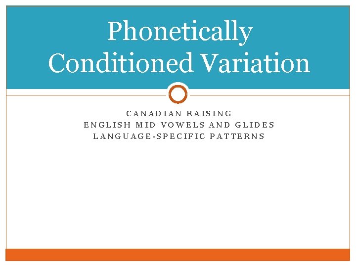 Phonetically Conditioned Variation CANADIAN RAISING ENGLISH MID VOWELS AND GLIDES LANGUAGE-SPECIFIC PATTERNS Phonetically Conditioned Variation CANADIAN RAISING ENGLISH MID VOWELS AND GLIDES LANGUAGE-SPECIFIC PATTERNS