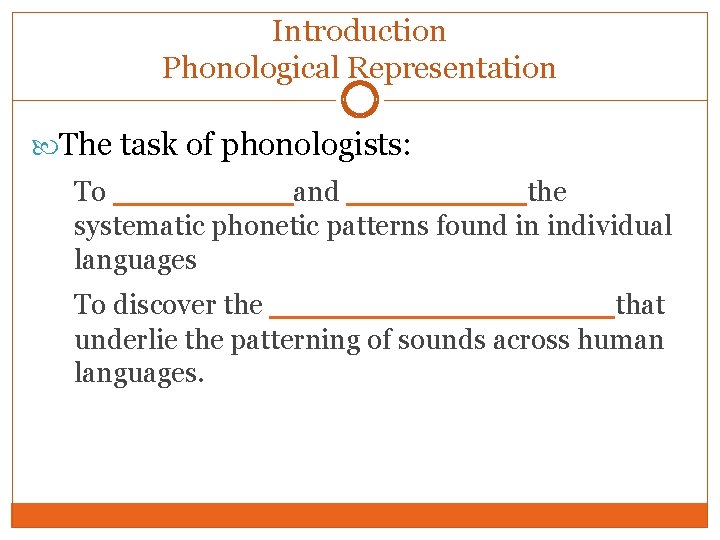 Introduction Phonological Representation The task of phonologists: To ____and ____the systematic phonetic patterns found Introduction Phonological Representation The task of phonologists: To ____and ____the systematic phonetic patterns found