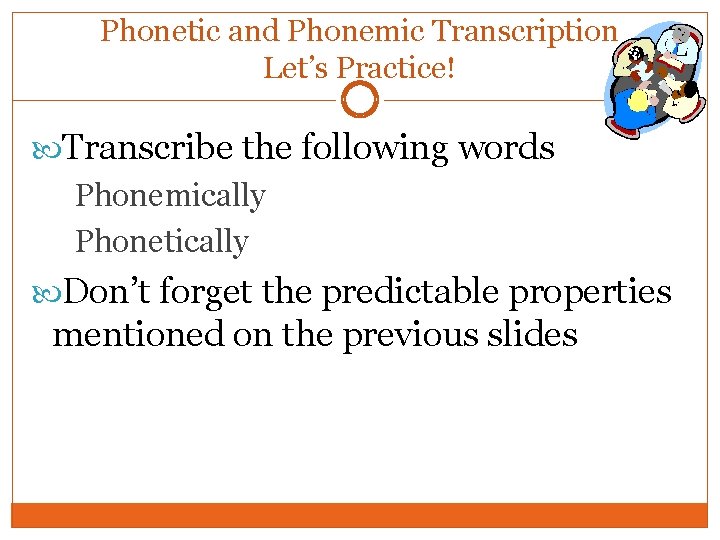 Phonetic and Phonemic Transcription Let’s Practice! Transcribe the following words Phonemically Phonetically Don’t forget Phonetic and Phonemic Transcription Let’s Practice! Transcribe the following words Phonemically Phonetically Don’t forget