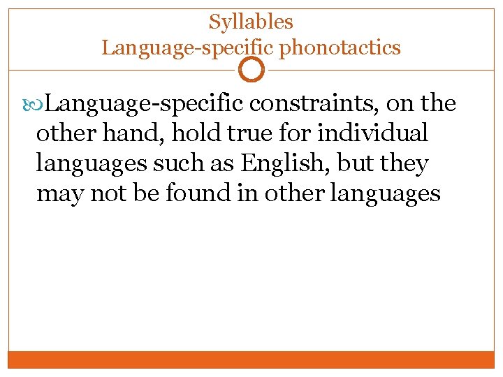 Syllables Language-specific phonotactics Language-specific constraints, on the other hand, hold true for individual languages Syllables Language-specific phonotactics Language-specific constraints, on the other hand, hold true for individual languages