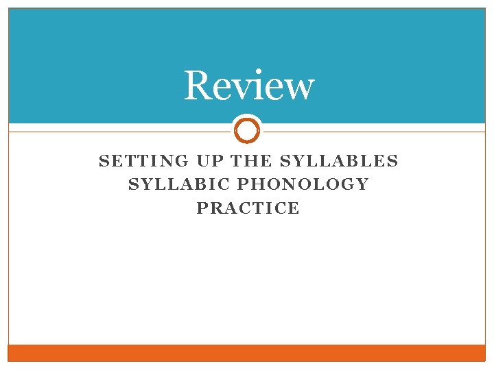 Review SETTING UP THE SYLLABLES SYLLABIC PHONOLOGY PRACTICE Review SETTING UP THE SYLLABLES SYLLABIC PHONOLOGY PRACTICE