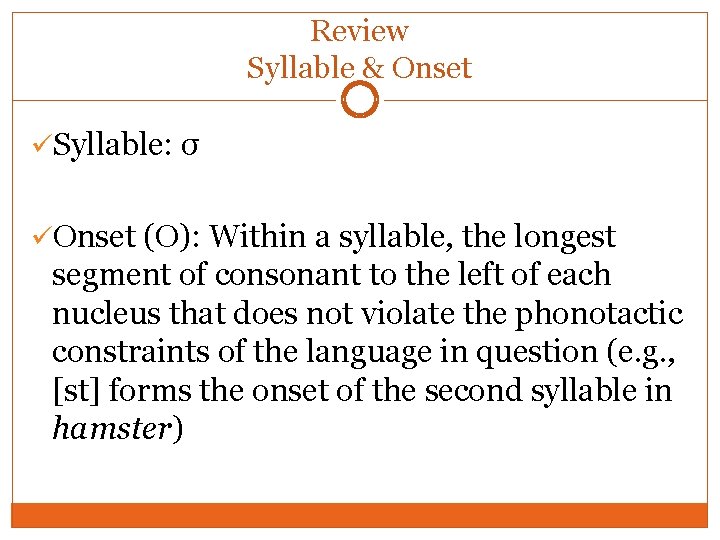 Review Syllable & Onset üSyllable: σ üOnset (O): Within a syllable, the longest segment Review Syllable & Onset üSyllable: σ üOnset (O): Within a syllable, the longest segment