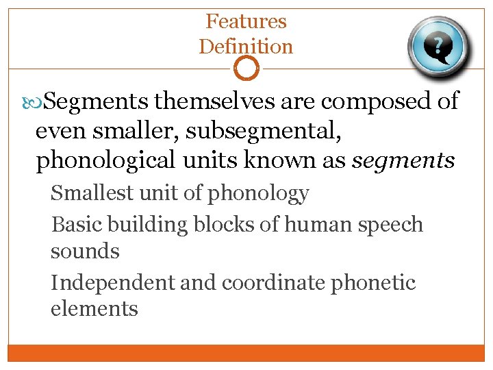 Features Definition Segments themselves are composed of even smaller, subsegmental, phonological units known as Features Definition Segments themselves are composed of even smaller, subsegmental, phonological units known as