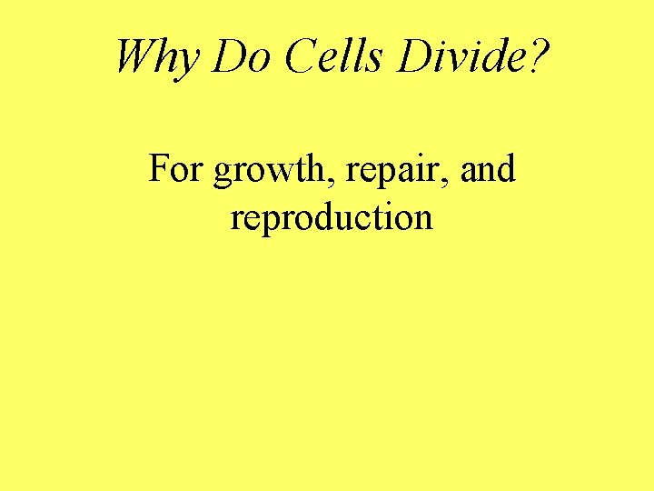 Why Do Cells Divide? For growth, repair, and reproduction 