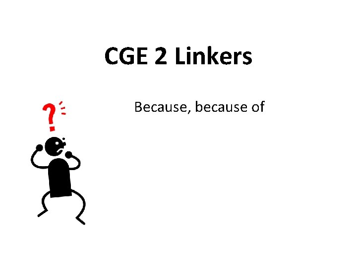 CGE 2 Linkers Because, because of 