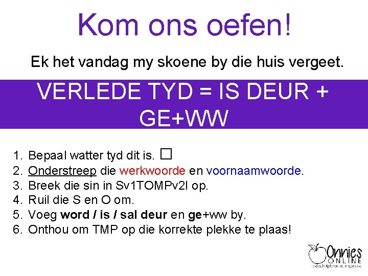 Kom ons oefen! Ek het vandag my skoene by die huis vergeet. VERLEDE TYD Kom ons oefen! Ek het vandag my skoene by die huis vergeet. VERLEDE TYD