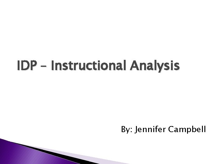 IDP – Instructional Analysis By: Jennifer Campbell 