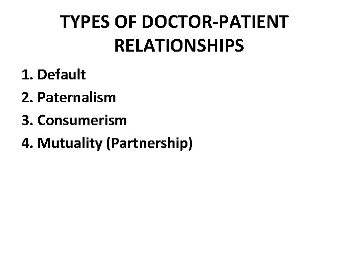 TYPES OF DOCTOR-PATIENT RELATIONSHIPS 1. Default 2. Paternalism 3. Consumerism 4. Mutuality (Partnership) 