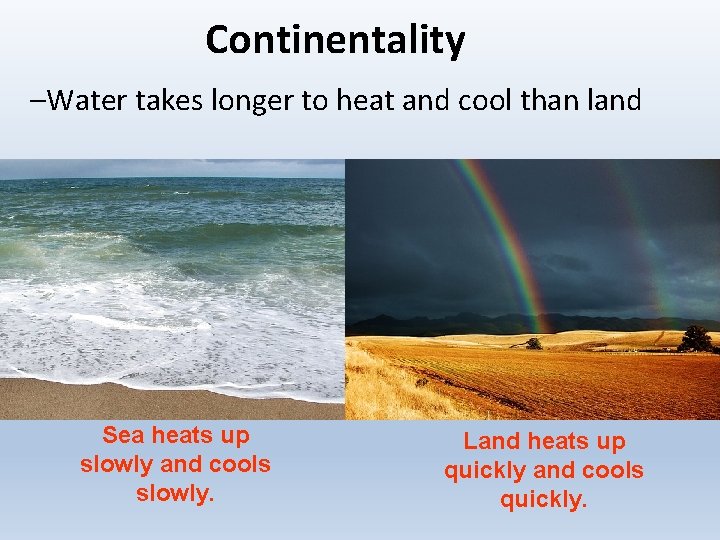 Continentality –Water takes longer to heat and cool than land Sea heats up slowly