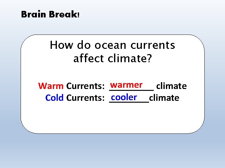 Brain Break! How do ocean currents affect climate? warmer climate Warm Currents: _____ cooler
