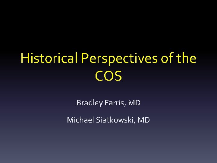 Historical Perspectives of the COS Bradley Farris, MD Michael Siatkowski, MD 