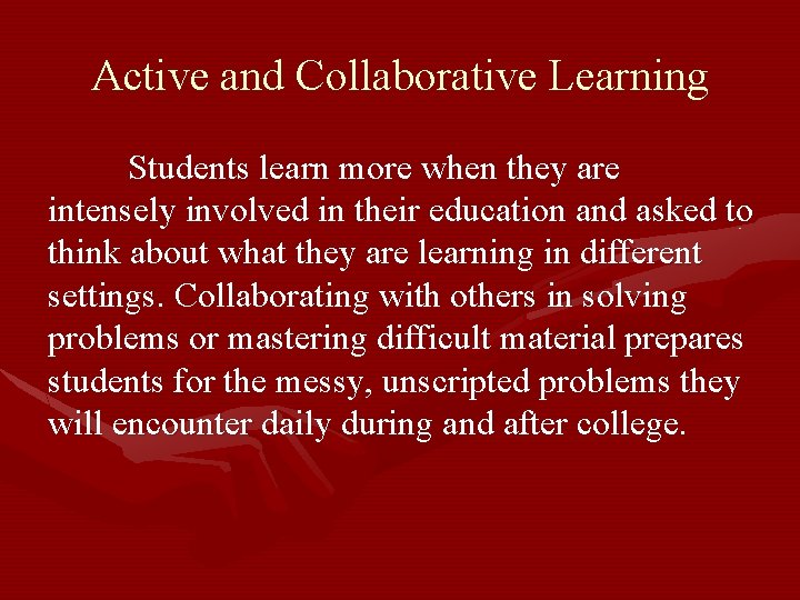 Active and Collaborative Learning Students learn more when they are intensely involved in their