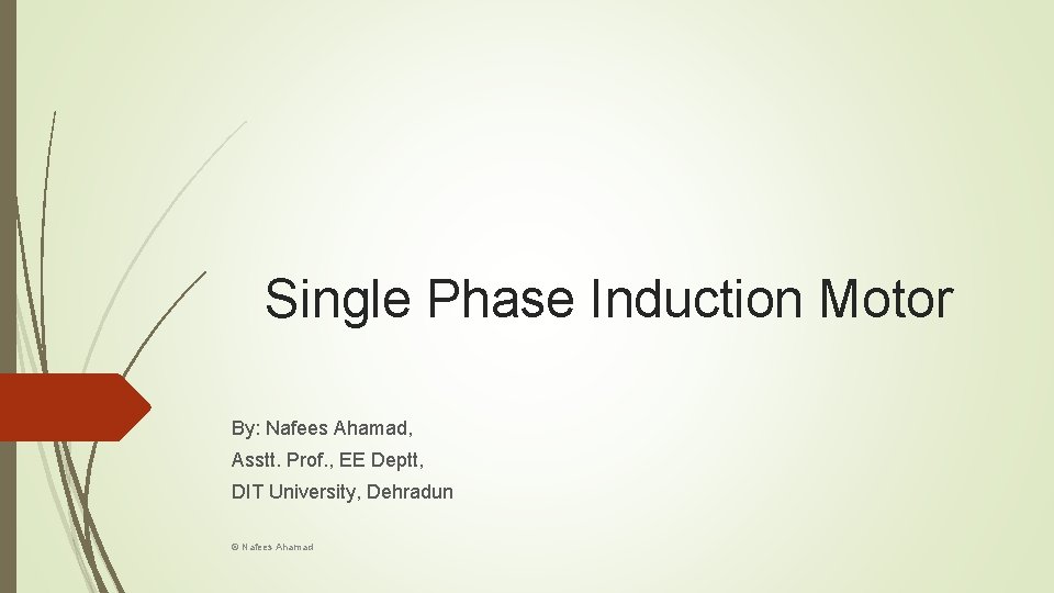 Single Phase Induction Motor By: Nafees Ahamad, Asstt. Prof. , EE Deptt, DIT University,