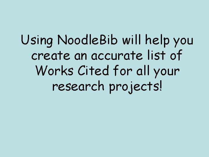 Using Noodle. Bib will help you create an accurate list of Works Cited for