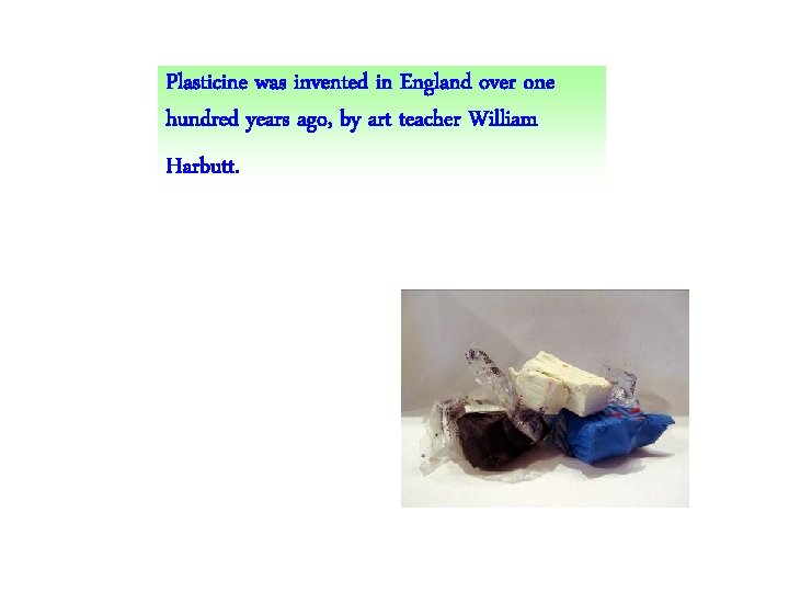 Plasticine was invented in England over one hundred years ago, by art teacher William Plasticine was invented in England over one hundred years ago, by art teacher William