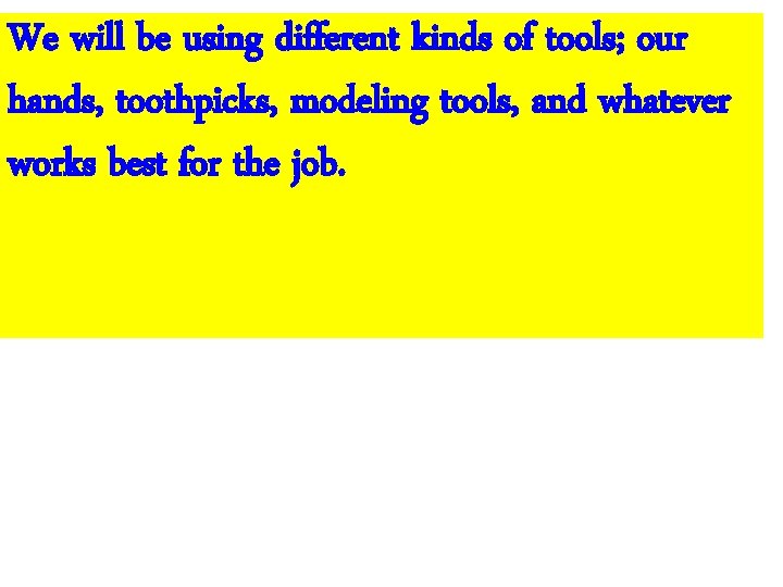 We will be using different kinds of tools; our hands, toothpicks, modeling tools, and We will be using different kinds of tools; our hands, toothpicks, modeling tools, and